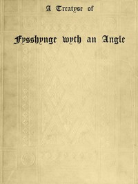 A Treatyse of Fysshynge wyth an Angle  Being a facsimile reproduction of the first book on the subject of fishing printed in England by Wynkyn de Worde at Westminster in 1496