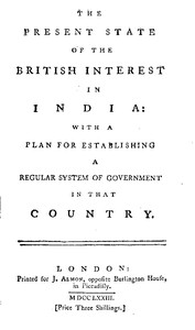 The Present State of the British Interest in India  With a Plan for Establishing a Regular System of Government in That Country