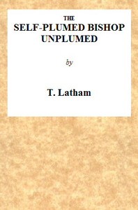 The Self-Plumed Bishop Unplumed  A Reply to the Profound Erudition of the Self-Named Hugh Latimer, in His Doctrine of Endless Punishment Asserted