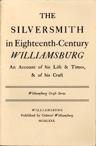 The Silversmith in Eighteenth-Century Williamsburg  An Account of His Life & Times, & of His Craft