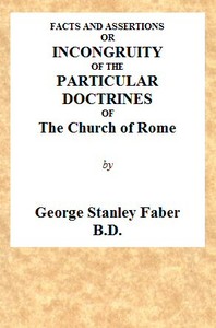 Facts and Assertions: or a Brief and Plain Exhibition of the Incongruity of the Peculiar Doctrines of the Church of Rome  With Those Both of the Sacred Scriptures and of the Early Writers of the Christian Church Catholic