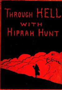 Through Hell with Hiprah Hunt  A Series of Pictures and Notes of Travel Illustrating the Adventures of a Modern Dante in the Infernal Regions; Also Other Pictures of the Same Subterranean World
