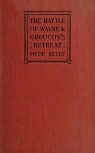 The Battle of Wavre and Grouchy's Retreat A study of an Obscure Part of the Waterloo Campaign