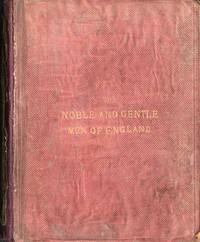 The Noble and Gentle Men of England  or, notes touching the arms and descents of the ancient knightly and gentle houses of England, arranged in their respective counties.