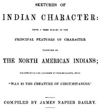 Sketches of Indian Character  Being a Brief Survey of the Principal Features of Character Exhibited by the North American Indians; Illustrating the Aphorism of the Socialists, that "Man is the creature of circumstances"