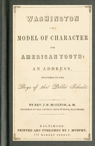 Washington the Model of Character for American Youth  An Address Delivered to the Boys of the Public Schools