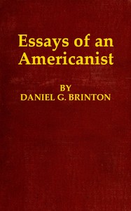 Essays of an Americanist  I. Ethnologic and Archæologic. II. Mythology and Folk Lore. III. Graphic Systems and Literature. IV. Linguistic.