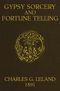 Gypsy Sorcery and Fortune Telling  Illustrated by numerous incantations, specimens of medical magic, anecdotes and tales