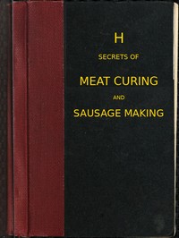 Secrets of meat curing and sausage making  how to cure hams, shoulders, bacon, corned beef, etc., and how to make all kinds of sausage, etc. to comply with the pure food laws