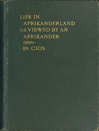 Life in Afrikanderland as viewed by an Afrikander A story of life in South Africa, based on truth