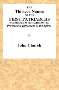 The Thirteen Names of the First Patriarchs, Considered as Figurative of the Progressive Influence of the Spirit.  Being the Substance of Two Sermons, Preached on Wednesday March 24, and April 3, 1811, at the Obelisk Chapel