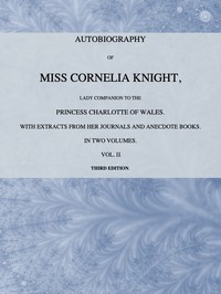 Autobiography of Miss Cornelia Knight, lady companion to the Princess Charlotte of Wales, Volume 2 (of 2) with extracts from her journals and anecdote books