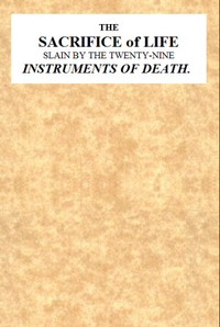 The Sacrifice of Life Slain by the Twenty-nine Instruments of Death  Being the Substance of a Sermon Preached on Sunday Morning, Nov. 28, 1813 at the Obelisk Chapel