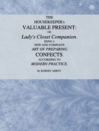 The Housekeeper's Valuable Present; Or, Lady's Closet Companion  Being a New and Complete Art of Preparing Confects, According to Modern Practice
