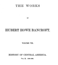 History of Central America, Volume 2, 1530-1800  The Works of Hubert Howe Bancroft, Volume 7