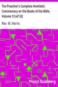The Preacher's Complete Homiletic Commentary on the Books of the Bible, Volume 13 (of 32) The Preacher's Complete Homiletic Commentary on the Book of the Proverbs
