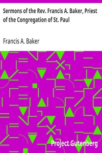 Sermons of the Rev. Francis A. Baker, Priest of the Congregation of St. Paul  With a Memoir of His Life