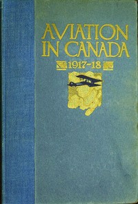 Aviation in Canada, 1917-1918  Being a Brief Account of the Work of the Royal Air Force Canada, the Aviation Department of the Imperial Munitions Board, and the Canadian Aeroplanes Limited