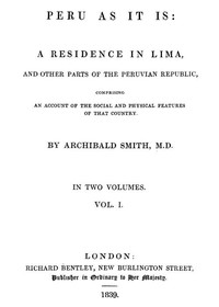 Peru as It Is, Volume 1 (of 2)  A Residence in Lima, and Other Parts of the Peruvian Republic, Comprising an Account of the Social and Physical Features of That Country