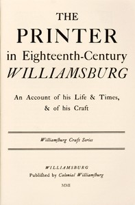 The Printer in Eighteenth-Century Williamsburg  An Account of His Life & Times, & of His Craft