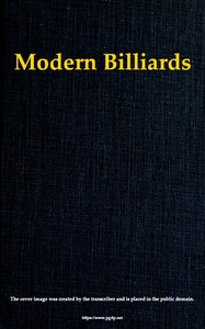 Modern Billiards A Complete Text-Book of the Game, Containing Plain and Practical Instructions How to Play and Acquire Skill at This Scientific Amusement