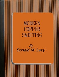 Modern Copper Smelting  being lectures delivered at Birmingham University, greatly extended and adapted and with and introduction on the history, uses and properties of copper.