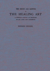 The Origin and Growth of the Healing Art A Popular History of Medicine in All Ages and Countries