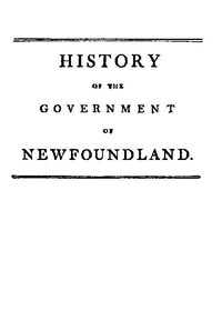 History of the government of the island of Newfoundland  With an appendix containing the Acts of Parliament made respecting the trade and fishery