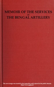 Memoir of the Services of the Bengal Artillery From the Formation of the Corps to the Present Time, with Some Account of Its Internal Organization