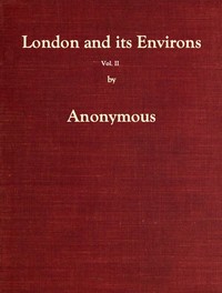 London and Its Environs Described, vol. 2 (of 6)  Containing an Account of Whatever is Most Remarkable for Grandeur, Elegance, Curiosity or Use, in the City and in the Country Twenty Miles Round It