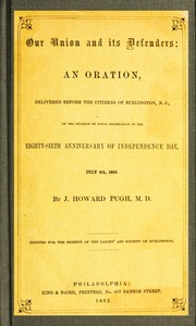 Our Union and Its Defenders  An Oration, Delivered Before the Citizens of Burlington, N.J., on the Occasion of Their Celebration of the Eighty-Sixth Anniversary of Independence Day, July 4th, 1862