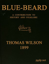 Blue-beard: A Contribution to History and Folk-lore  Being the history of Gilles de Retz of Brittany, France, who was executed at Nantes in 1440 A.D., and who was the original of Blue-beard in the tales of Mother Goose