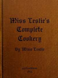 Miss Leslie's Complete Cookery Directions for Cookery, in Its Various Branches