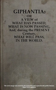 Giphantia  Or a View of What Has Passed, What Is Now Passing, and, During the Present Century, What Will Pass, in the World.