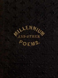 The Millennium, and Other Poems  To Which is Annexed, a Treatise on the Regeneration and Eternal Duration of Matter