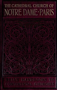 Notre Dame de Paris  A Short History & Description of the Cathedral, With Some Account of the Churches Which Preceded It