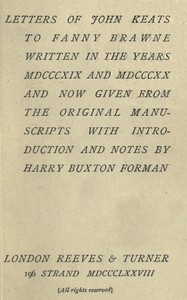 Letters of John Keats to Fanny Brawne  Written in the years MDCCCXIX and MDCCCXX and now given from the original manuscripts