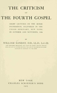 The Criticism of the Fourth Gospel  Eight Lectures on the Morse Foundation, Delivered in the Union Seminary, New York in October and November 1904
