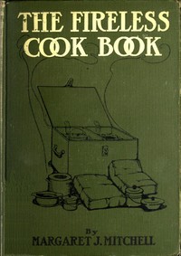 The Fireless Cook Book  A Manual of the Construction and Use of Appliances for Cooking by Retained Heat, with 250 Recipes