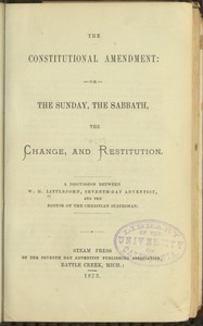 The Constitutional Amendment: or, The Sunday, the Sabbath, the Change, and Restitution  A discussion between W. H. Littlejohn, Seventh-day Adventist, and the editor of the Christian Statesman