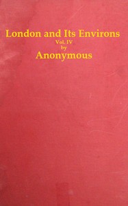 London and Its Environs Described, vol. 4 (of 6)  Containing an Account of Whatever is Most Remarkable for Grandeur, Elegance, Curiosity or Use, in the City and in the Country Twenty Miles Round It