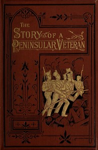 The Story of a Peninsular Veteran Sergeant in the Forty-Third Light Infantry, during the Peninsular War