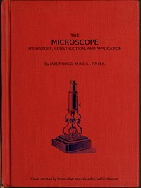 The Microscope. Its History, Construction, and Application 15th ed.  Being a familiar introduction to the use of the instrument, and the study of microscopical science