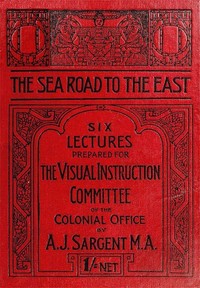 The Sea Road to the East, Gibraltar to Wei-hai-wei  Six Lectures Prepared for the Visual Instruction Committee of the Colonial Office