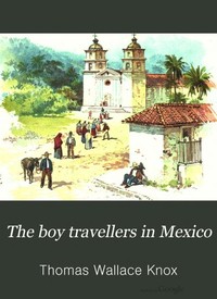 The Boy Travellers in Mexico  Adventures of Two Youths in a Journey to Northern and Central Mexico, Campeachey, and Yucatan, With a Description of the Republics of Central America and of the Nicaragua Canal