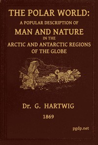 The Polar World  A popular description of man and nature in the Arctic and Antarctic regions of the globe