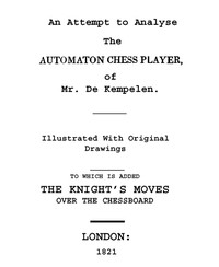 An Attempt to Analyse the Automaton Chess Player of Mr. De Kempelen  To Which is Added, a Copious Collection of the Knight's Moves over the Chess Board