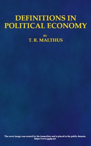 Definitions in Political Economy,  Preceded by an Inquiry Into the Rules which Ought to Guide Political Economists in the Definition and Use of Their Terms; with Remarks on the Deviation from These Rules in Their Writings