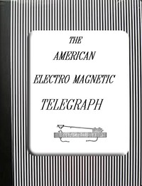 The American Electro Magnetic Telegraph  With the Reports of Congress, and a Description of All Telegraphs Known, Employing Electricity or Galvanism