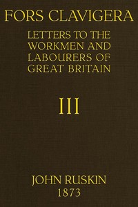 Fors Clavigera (Volume 3 of 8) Letters to the workmen and labourers of Great Britain